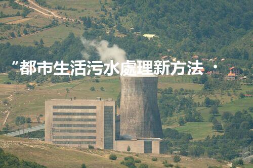 “都市生活污水處理新方法，綠色環(huán)保生活更美好”